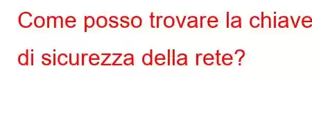 Come posso trovare la chiave di sicurezza della rete?