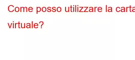 Come posso utilizzare la carta virtuale?