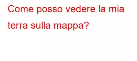 Come posso vedere la mia terra sulla mappa?