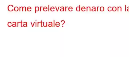 Come prelevare denaro con la carta virtuale?