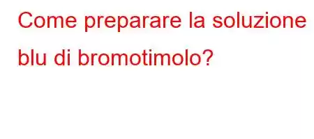 Come preparare la soluzione blu di bromotimolo?