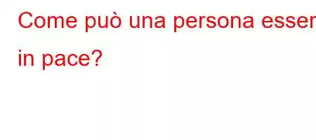 Come può una persona essere in pace?