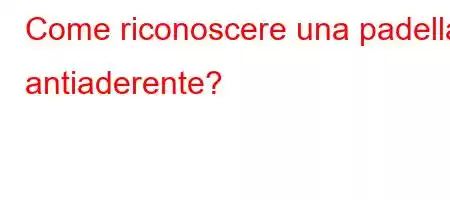 Come riconoscere una padella antiaderente