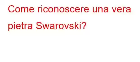 Come riconoscere una vera pietra Swarovski?