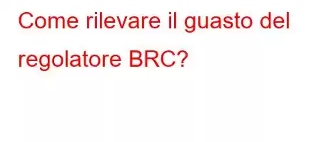 Come rilevare il guasto del regolatore BRC?