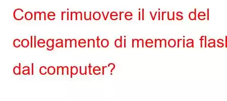 Come rimuovere il virus del collegamento di memoria flash dal computer?