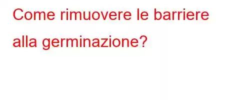 Come rimuovere le barriere alla germinazione