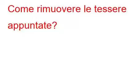 Come rimuovere le tessere appuntate