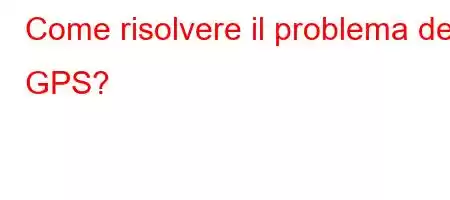 Come risolvere il problema del GPS?