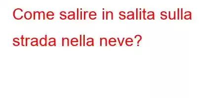 Come salire in salita sulla strada nella neve?