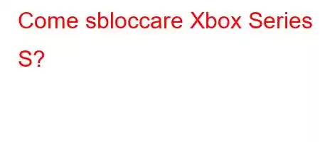 Come sbloccare Xbox Series S?