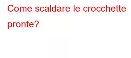 Come scaldare le crocchette pronte?