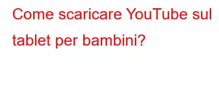 Come scaricare YouTube sul tablet per bambini?