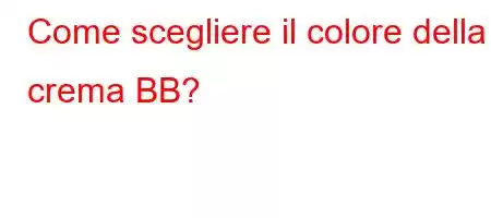 Come scegliere il colore della crema BB?