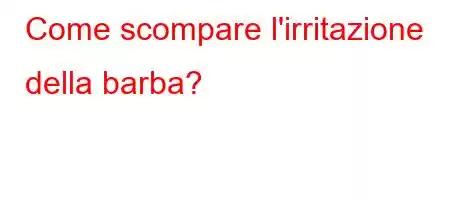 Come scompare l'irritazione della barba?