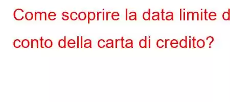 Come scoprire la data limite del conto della carta di credito?