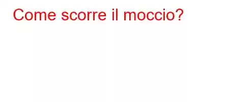 Come scorre il moccio?