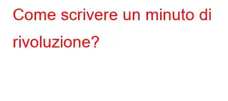 Come scrivere un minuto di rivoluzione