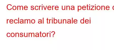 Come scrivere una petizione di reclamo al tribunale dei consumatori?