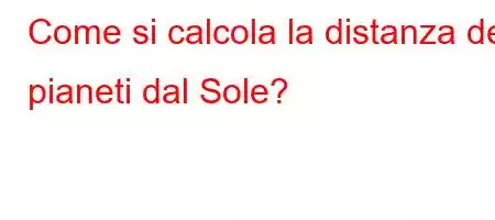 Come si calcola la distanza dei pianeti dal Sole?