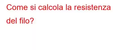 Come si calcola la resistenza del filo