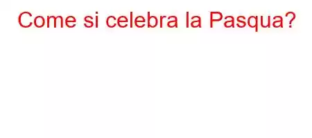 Come si celebra la Pasqua?