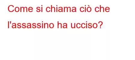 Come si chiama ciò che l'assassino ha ucciso?