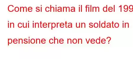 Come si chiama il film del 1992 in cui interpreta un soldato in pensione che non vede?