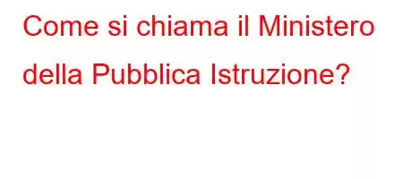 Come si chiama il Ministero della Pubblica Istruzione