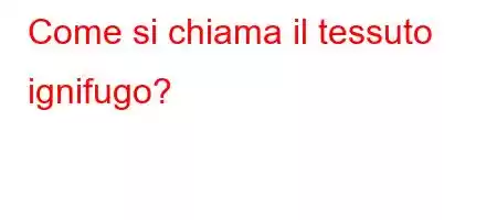 Come si chiama il tessuto ignifugo?