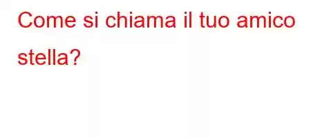 Come si chiama il tuo amico stella?