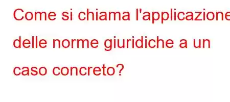 Come si chiama l'applicazione delle norme giuridiche a un caso concreto