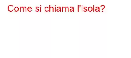 Come si chiama l'isola?