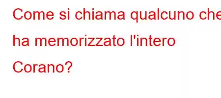 Come si chiama qualcuno che ha memorizzato l'intero Corano?