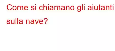 Come si chiamano gli aiutanti sulla nave?