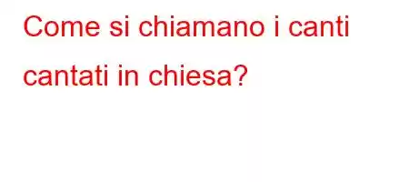 Come si chiamano i canti cantati in chiesa?