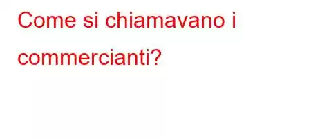 Come si chiamavano i commercianti?