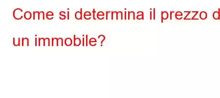 Come si determina il prezzo di un immobile?