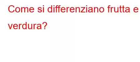 Come si differenziano frutta e verdura