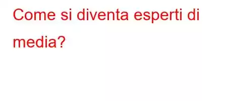 Come si diventa esperti di media