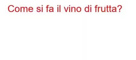 Come si fa il vino di frutta?