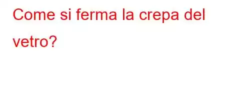 Come si ferma la crepa del vetro