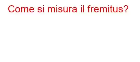 Come si misura il fremitus