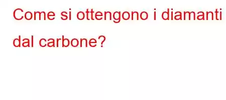 Come si ottengono i diamanti dal carbone?