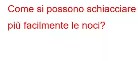 Come si possono schiacciare più facilmente le noci?