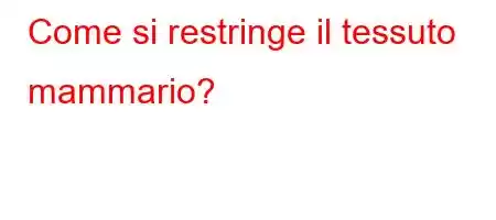 Come si restringe il tessuto mammario?