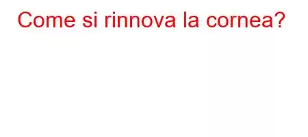 Come si rinnova la cornea?