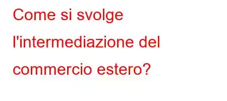 Come si svolge l'intermediazione del commercio estero