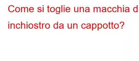 Come si toglie una macchia di inchiostro da un cappotto?