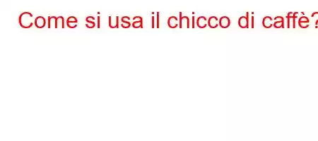 Come si usa il chicco di caffè?